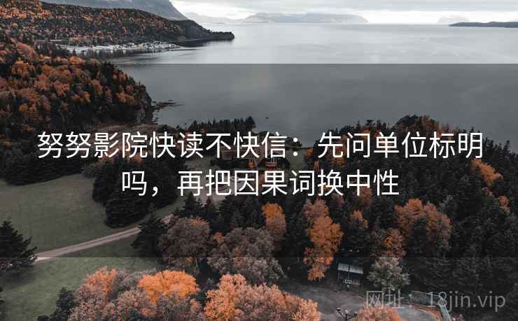 努努影院快读不快信:先问单位标明吗,再把因果词换中性 努努影院快读不快信:先问单位标明吗,再把因果词换中性