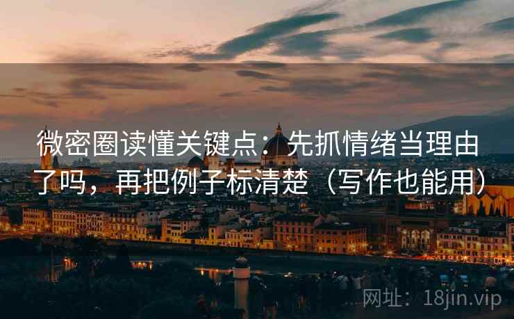 微密圈读懂关键点:先抓情绪当理由了吗,再把例子标清楚(写作也能用) 微密圈读懂关键点:先抓情绪当理由了吗,再把例子标清楚(写作也能用)