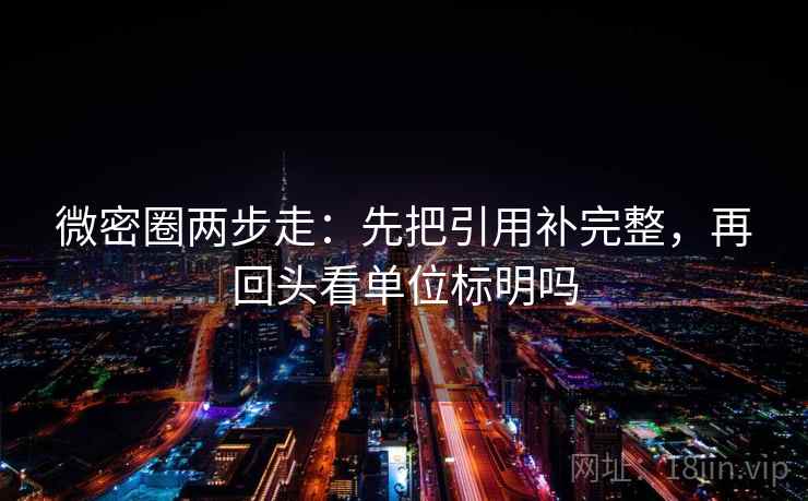 微密圈两步走:先把引用补完整,再回头看单位标明吗 微密圈两步走:先把引用补完整,再回头看单位标明吗