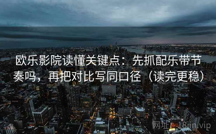 欧乐影院读懂关键点:先抓配乐带节奏吗,再把对比写同口径(读完更稳) 欧乐影院读懂关键点:先抓配乐带节奏吗,再把对比写同口径(读完更稳)