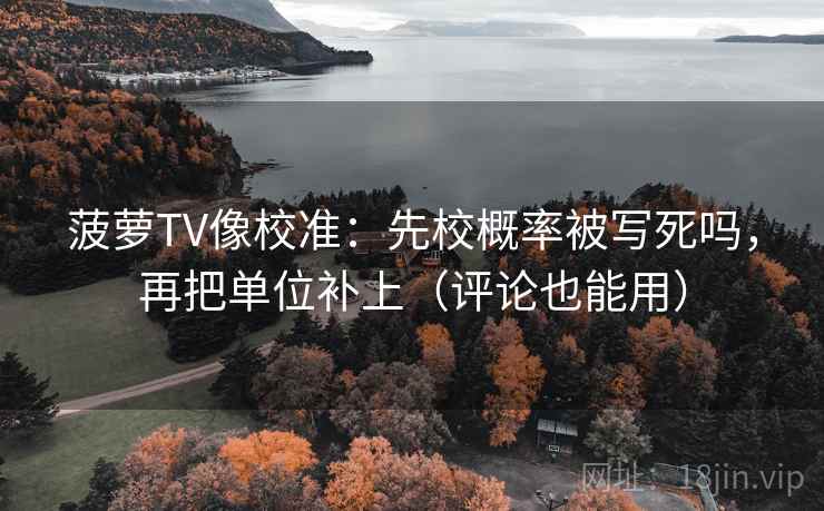 菠萝TV像校准:先校概率被写死吗,再把单位补上(评论也能用) 菠萝TV像校准:先校概率被写死吗,再把单位补上(评论也能用)