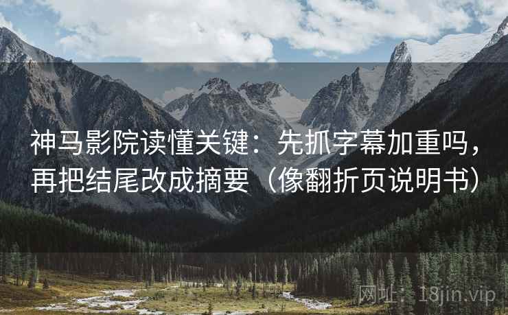 神马影院读懂关键:先抓字幕加重吗,再把结尾改成摘要(像翻折页说明书) 神马影院读懂关键:先抓字幕加重吗,再把结尾改成摘要(像翻折页说明书)